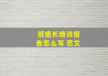 班组长培训报告怎么写 范文